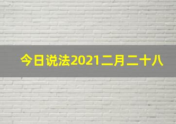 今日说法2021二月二十八