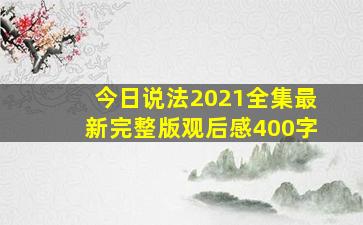 今日说法2021全集最新完整版观后感400字