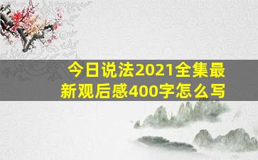 今日说法2021全集最新观后感400字怎么写