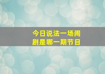 今日说法一场闹剧是哪一期节目