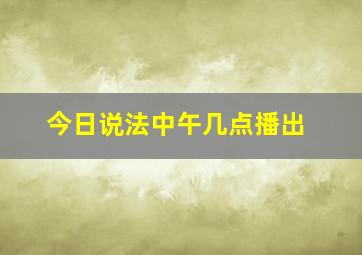 今日说法中午几点播出