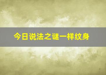 今日说法之谜一样纹身