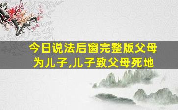 今日说法后窗完整版父母为儿子,儿子致父母死地