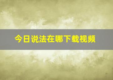 今日说法在哪下载视频