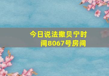 今日说法撒贝宁时间8067号房间