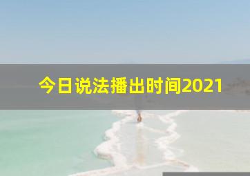 今日说法播出时间2021