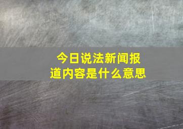 今日说法新闻报道内容是什么意思