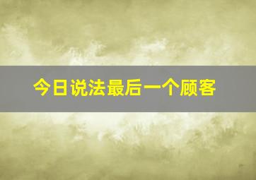 今日说法最后一个顾客