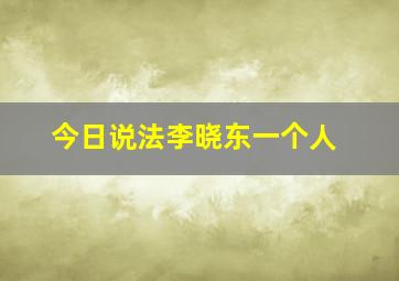 今日说法李晓东一个人