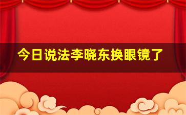 今日说法李晓东换眼镜了