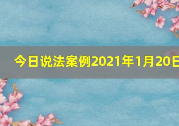 今日说法案例2021年1月20日