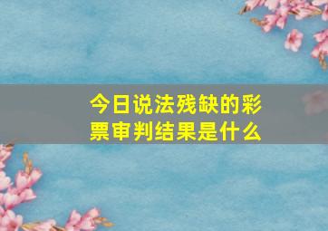 今日说法残缺的彩票审判结果是什么