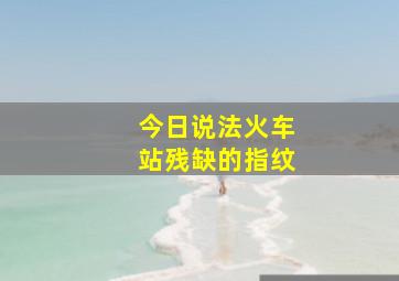 今日说法火车站残缺的指纹