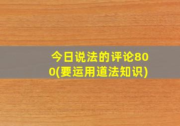 今日说法的评论800(要运用道法知识)