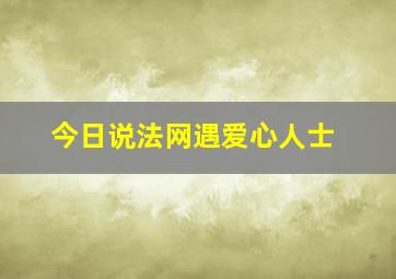 今日说法网遇爱心人士