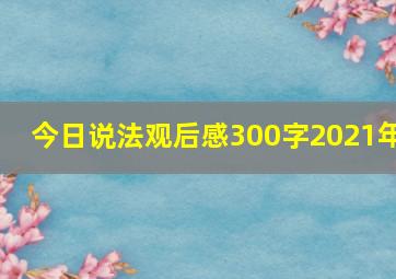 今日说法观后感300字2021年