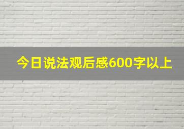 今日说法观后感600字以上