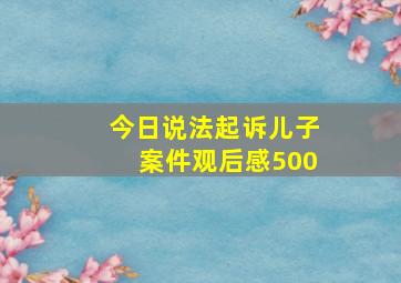 今日说法起诉儿子案件观后感500