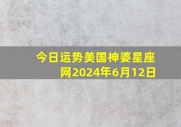 今日运势美国神婆星座网2024年6月12日