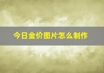 今日金价图片怎么制作