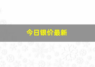 今日银价最新