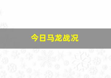 今日马龙战况