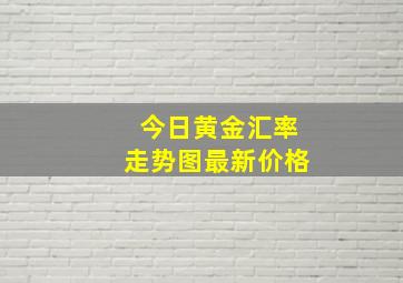 今日黄金汇率走势图最新价格