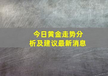 今日黄金走势分析及建议最新消息