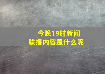 今晚19时新闻联播内容是什么呢