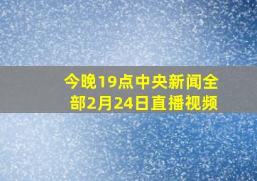 今晚19点中央新闻全部2月24日直播视频