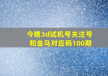 今晚3d试机号关注号和金马对应码100期