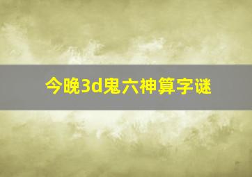 今晚3d鬼六神算字谜