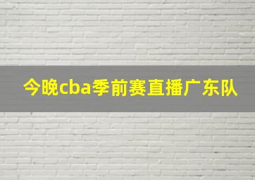 今晚cba季前赛直播广东队