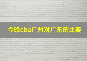 今晚cba广州对广东的比赛