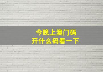 今晚上澳门码开什么码看一下