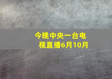 今晚中央一台电视直播6月10月