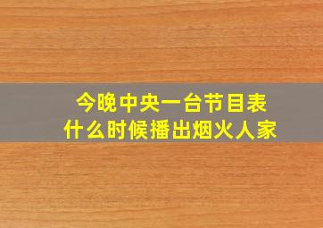 今晚中央一台节目表什么时候播出烟火人家