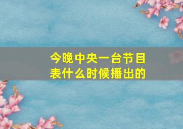 今晚中央一台节目表什么时候播出的