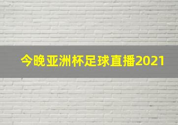 今晚亚洲杯足球直播2021