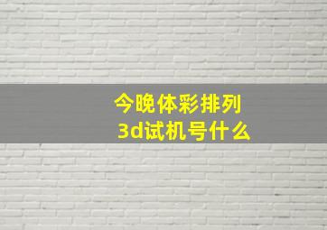 今晚体彩排列3d试机号什么