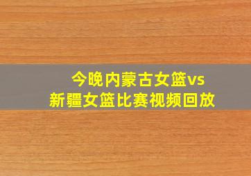 今晚内蒙古女篮vs新疆女篮比赛视频回放