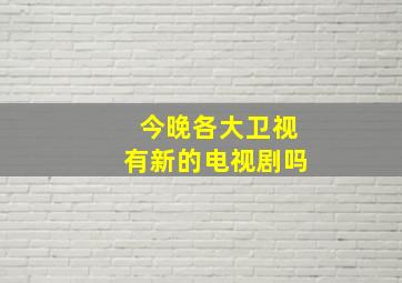 今晚各大卫视有新的电视剧吗