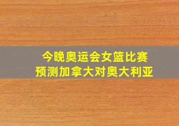 今晚奥运会女篮比赛预测加拿大对奥大利亚