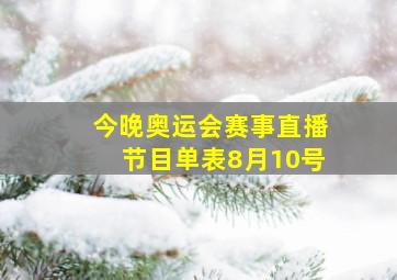 今晚奥运会赛事直播节目单表8月10号