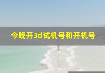 今晚开3d试机号和开机号