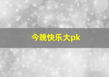 今晚快乐大pk