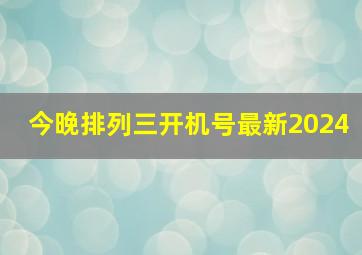 今晚排列三开机号最新2024