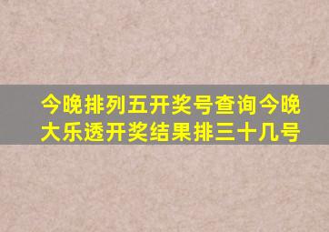 今晚排列五开奖号查询今晚大乐透开奖结果排三十几号