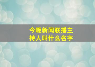 今晚新闻联播主持人叫什么名字