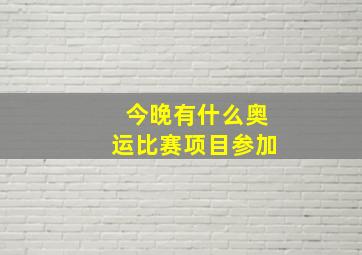 今晚有什么奥运比赛项目参加